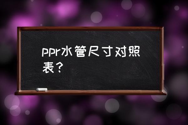 ppr给水管规格表 ppr水管尺寸对照表？