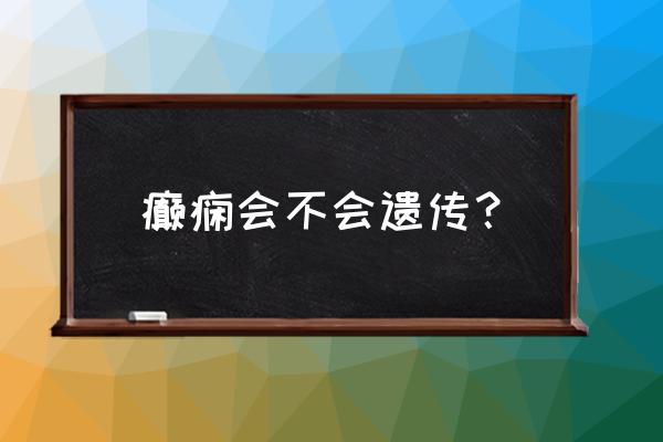 癫痫好了还会遗传吗 癫痫会不会遗传？