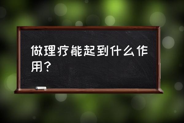 什么叫理疗 为什么要理疗 做理疗能起到什么作用？