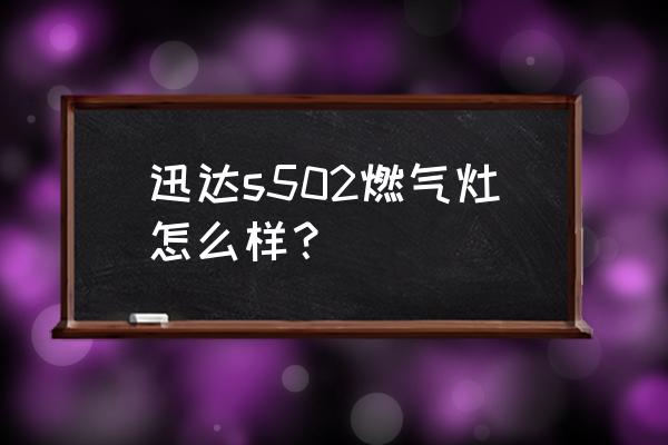 迅达燃气灶好不好 迅达s502燃气灶怎么样？