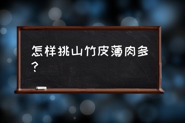 怎么挑山竹才是肉多的 怎样挑山竹皮薄肉多？