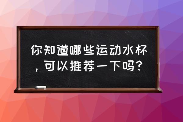 便宜的运动水杯 你知道哪些运动水杯，可以推荐一下吗？