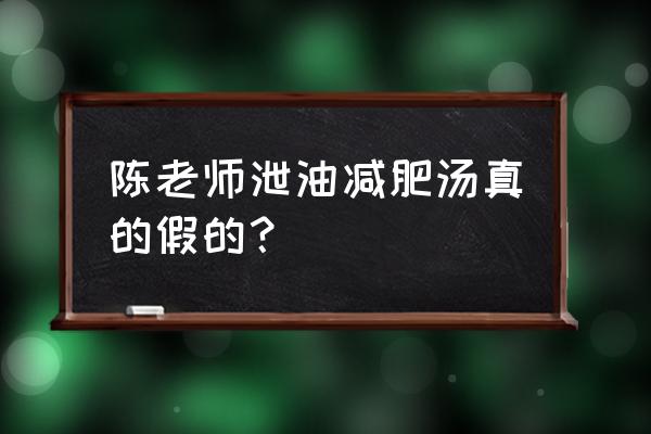 陈老师瘦身汤是真的吗 陈老师泄油减肥汤真的假的？