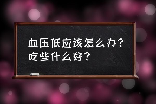 血压低平时吃什么最好 血压低应该怎么办？吃些什么好？