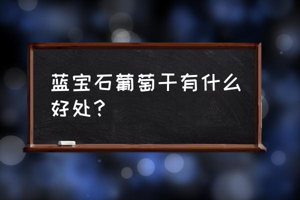 蓝宝石金手指葡萄功效 蓝宝石葡萄干有什么好处？