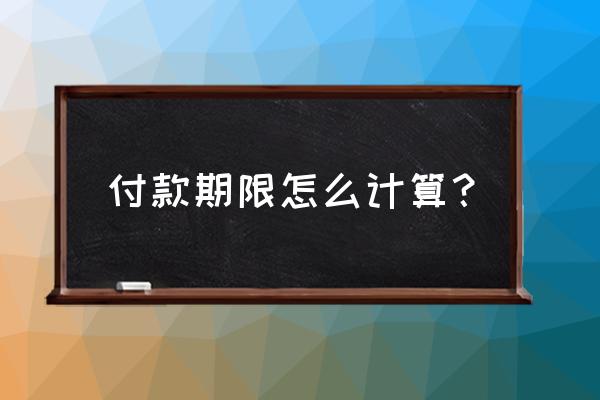 提示付款期限怎么算 付款期限怎么计算？