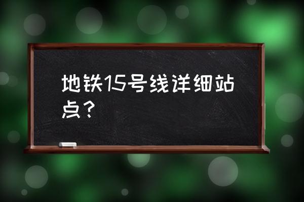 北京地铁15号线各站点 地铁15号线详细站点？