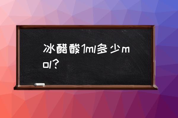 冰醋酸密度与浓度关系 冰醋酸1ml多少mol？