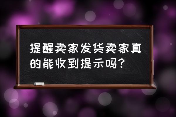 卖家讨厌提醒发货吗 提醒卖家发货卖家真的能收到提示吗？