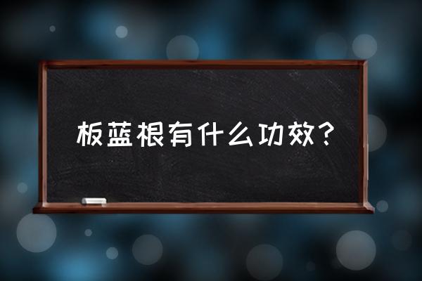 板蓝根的功效与作用点 板蓝根有什么功效？