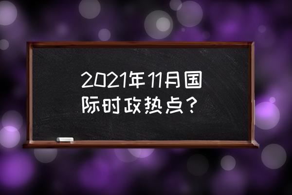 时事热点最近一周 2021年11月国际时政热点？