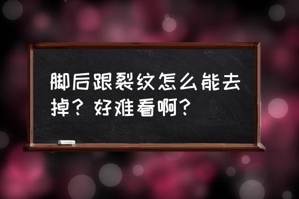 脚后跟开裂口子怎么办 脚后跟裂纹怎么能去掉？好难看啊？