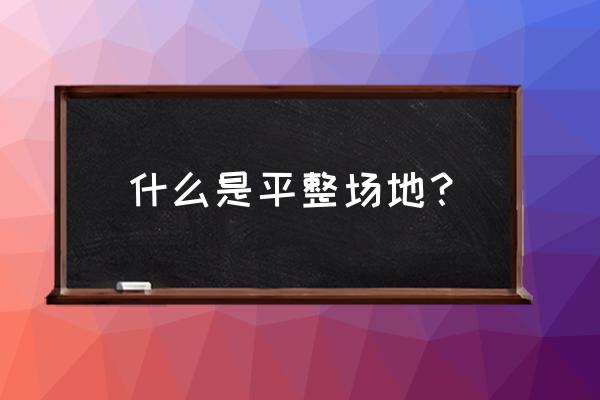 场地平整概念 什么是平整场地？