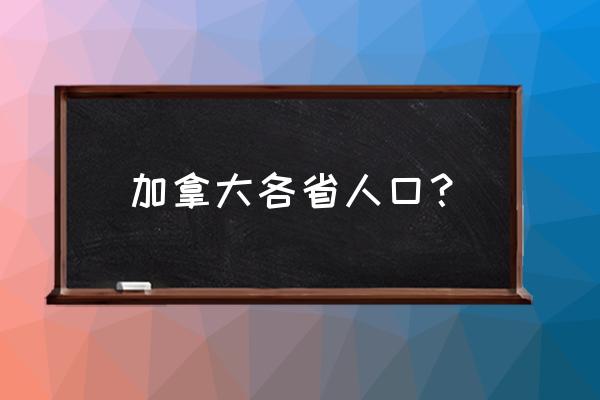 加拿大各省人口 加拿大各省人口？