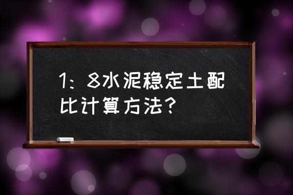 稳定土拌合站配比 1：8水泥稳定土配比计算方法？