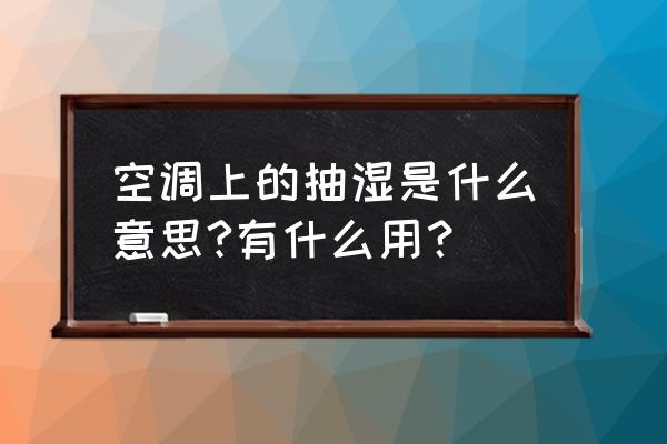 空调除湿功能是什么意思 空调上的抽湿是什么意思?有什么用？