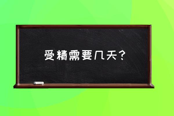 受精卵结合需要多少时间 受精需要几天？