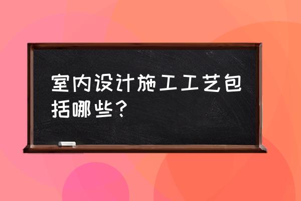 室内装修施工工艺 室内设计施工工艺包括哪些？