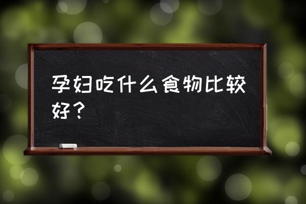 孕妇适合吃什么 孕妇吃什么食物比较好？