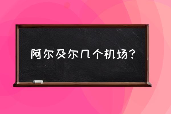 阿尔及利亚首都机场叫什么 阿尔及尔几个机场？