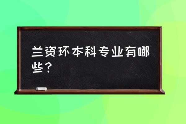 兰州资源环境专业 兰资环本科专业有哪些？