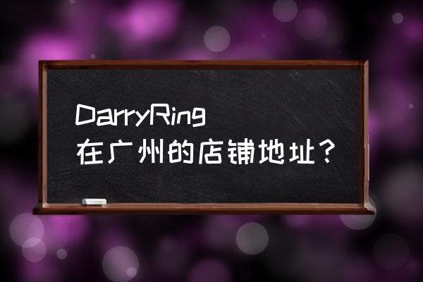 广州中信广场地铁站 DarryRing在广州的店铺地址？
