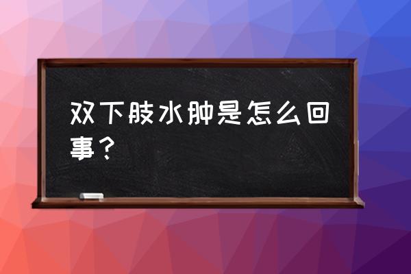 双下肢有点浮肿是怎么回事 双下肢水肿是怎么回事？