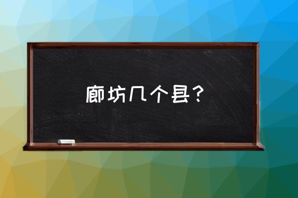 河北省廊坊市有几个县 廊坊几个县？