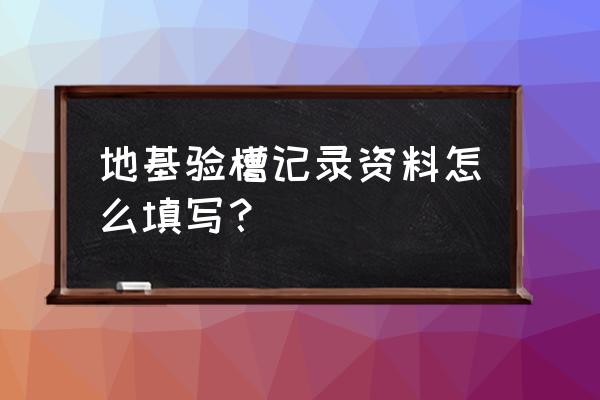 地基验槽记录范本 地基验槽记录资料怎么填写？