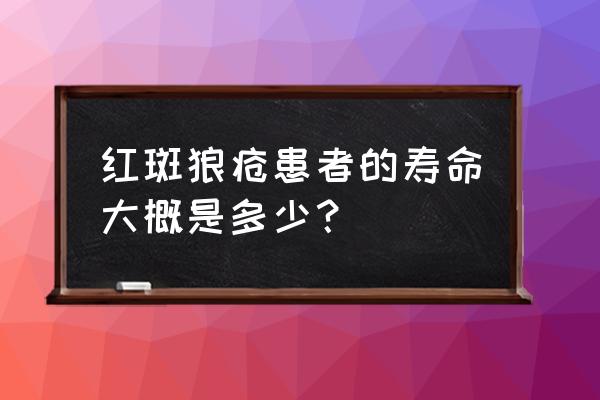 男人得红斑狼疮能活多久 红斑狼疮患者的寿命大概是多少？