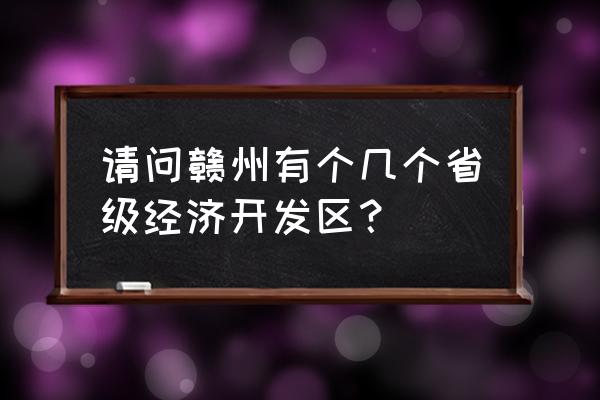 赣州开发区有几个 请问赣州有个几个省级经济开发区？