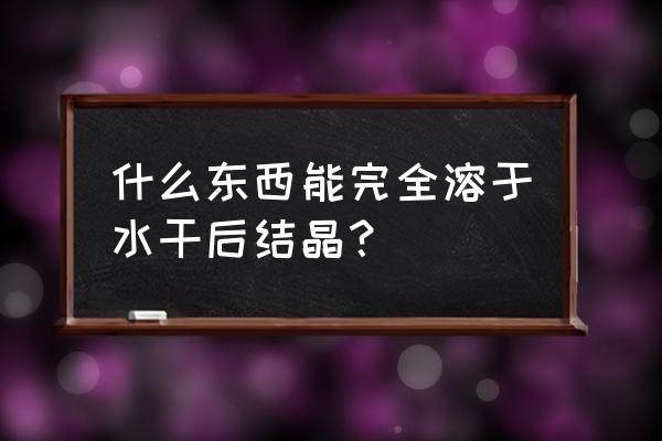 卤米松一水合物 什么东西能完全溶于水干后结晶？