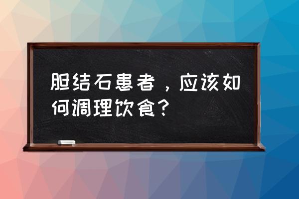 胆结石应该注意饮食 胆结石患者，应该如何调理饮食？