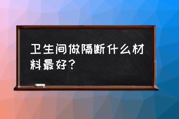 家庭洗手间隔断 卫生间做隔断什么材料最好？