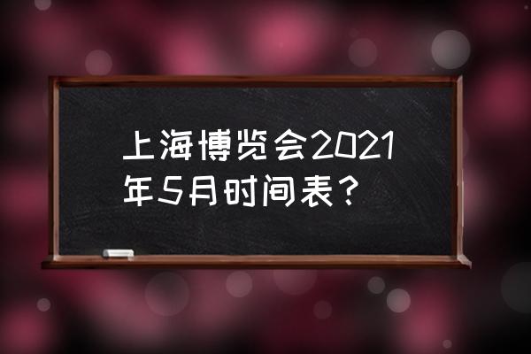 上海百货展地址 上海博览会2021年5月时间表？