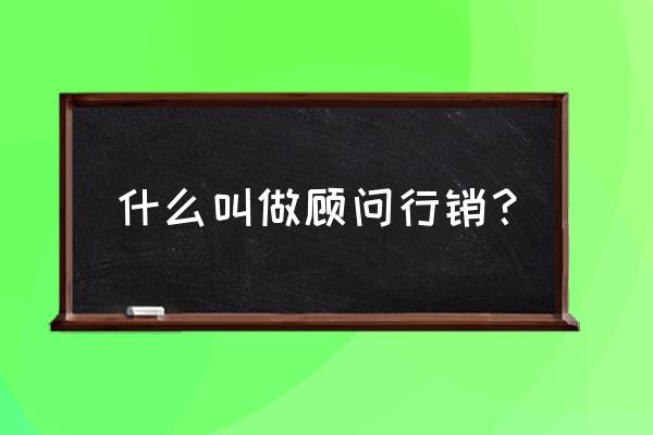 顾问式销售优势 什么叫做顾问行销？