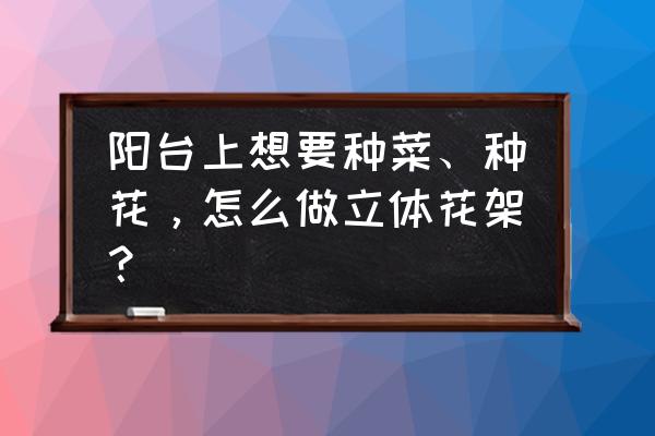 阳台花架样式 阳台上想要种菜、种花，怎么做立体花架？