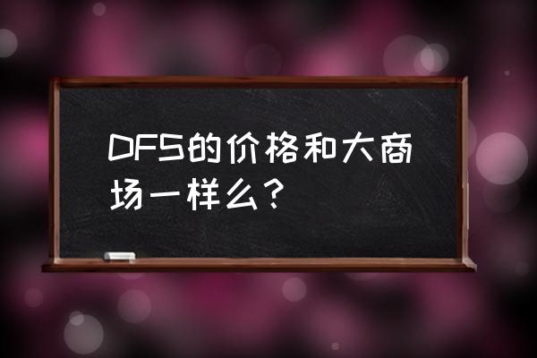 香港dfs有哪些品牌 DFS的价格和大商场一样么？
