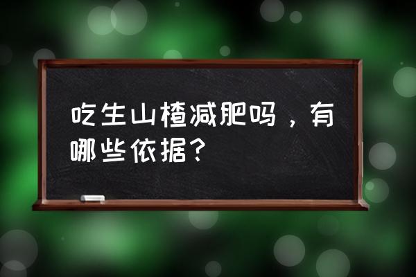 新鲜山楂能减肥吗 吃生山楂减肥吗，有哪些依据？