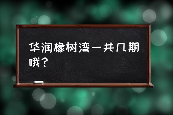 华润橡树湾在哪个区 华润橡树湾一共几期哦？