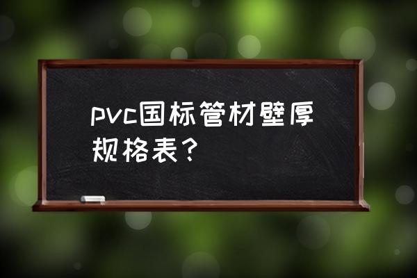 管材规格标准 pvc国标管材壁厚规格表？