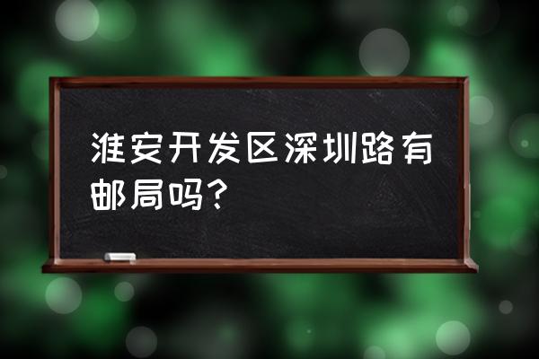 开发区邮电大厦在哪 淮安开发区深圳路有邮局吗？