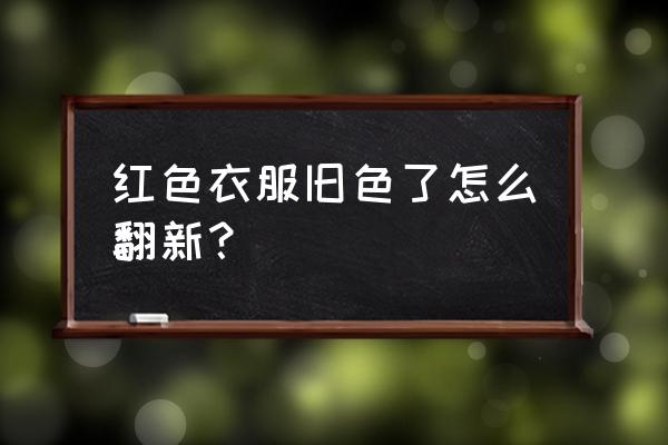 衣服颜色旧了换新妙招 红色衣服旧色了怎么翻新？