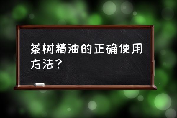 茶树精油的使用方法 茶树精油的正确使用方法？