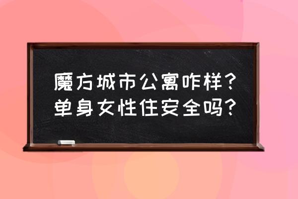 上海魔方公寓怎么样 魔方城市公寓咋样？单身女性住安全吗？