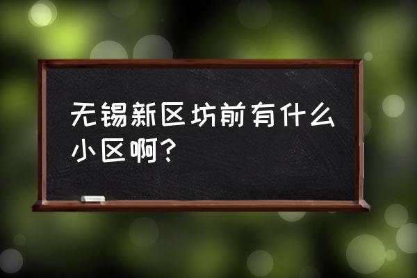 中邦城市花园属于哪个区 无锡新区坊前有什么小区啊？