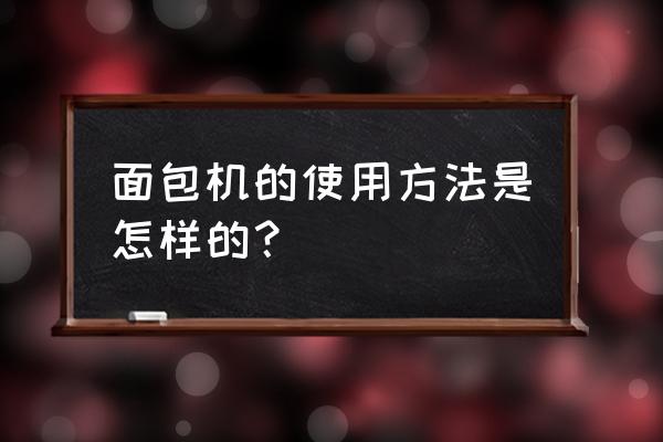 面包机详细使用方法 面包机的使用方法是怎样的？