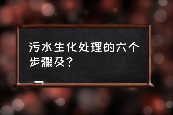 污水处理方法及流程 污水生化处理的六个步骤及？