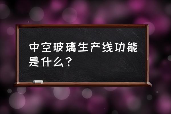 最先进中空玻璃生产线 中空玻璃生产线功能是什么？