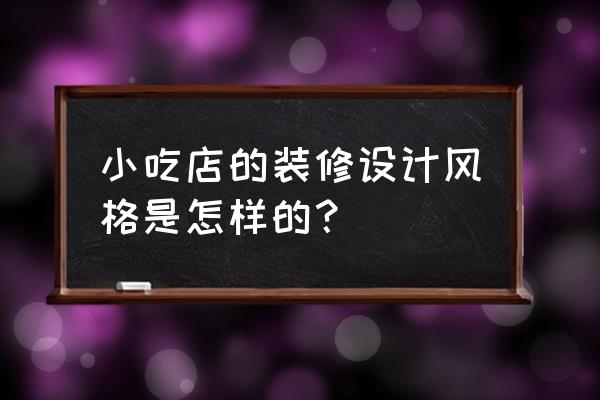 餐饮小吃店面装修风格 小吃店的装修设计风格是怎样的？